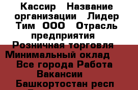 Кассир › Название организации ­ Лидер Тим, ООО › Отрасль предприятия ­ Розничная торговля › Минимальный оклад ­ 1 - Все города Работа » Вакансии   . Башкортостан респ.,Баймакский р-н